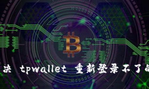 怎么解决 tpwallet 重新登录不了的问题？