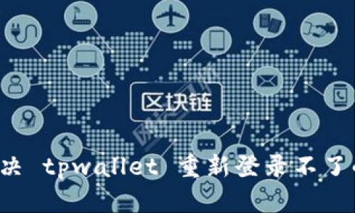 怎么解决 tpwallet 重新登录不了的问题？