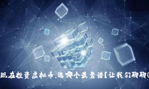 现在投资虚拟币，选哪个最靠谱？让我们聊聊！