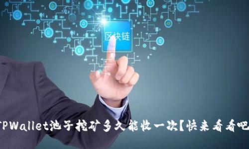TPWallet池子挖矿多久能收一次？快来看看吧！