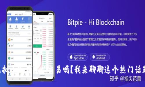 虚拟币现在可以交易吗？我来聊聊这个热门话题！