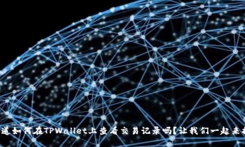 你知道如何在TPWallet上查看交易记录吗？让我们一起来探索！