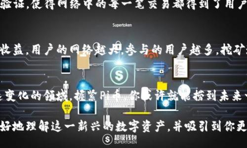 xiaobiao/xiaobiao
Pi币, 虚拟货币, 区块链, 数字资产/guanjianci

什么是Pi币？
在数字货币越来越普及的今天，虚拟货币的种类如雨后春笋般涌现，其中一种备受瞩目的就是Pi币。Pi币是一个基于区块链技术的数字货币项目，由斯坦福大学的毕业生发起，旨在让普通人也能轻松参与到加密货币的世界。与Bitcoin等早期数字货币不同，Pi币的挖矿过程对用户的门槛更低，使用智能手机即可参与，甚至不需要消耗电力。这种方式不仅吸引了大量用户参与，也颠覆了人们对虚拟货币的传统认识。

Pi币的工作原理
Pi币通过一种名为“社会共识”的算法进行挖矿，意味着用户不再需要强大的计算能力来获得收益。参与者只需下载Pi网络的应用，注册账号，便可开始“挖矿”。在这个过程中，用户需要邀请其他人加入，并形成一定的网络，只有加入到网络中的用户才能共同完成更为复杂的计算，以确保Pi币的安全性和流通性。这种设计使得Pi币能够建立起一个更加健康和广泛的用户基础，推动其价值的提升。

Pi币的优势与挑战
对于用户来说，参与挖掘Pi币的过程具有诸多优势，首先，门槛极低，不需要复杂的技术背景或巨大的资金投入。其次，用户在没有任何成本的情况下获得了虚拟货币，也为未来可能的增值打下了基础。然而，与此同时，Pi币也面临着一些挑战。例如，它目前仍处于测试阶段，尚未完全上线，市场流通性不足，未来的价值如何很难预测。此外，随着越来越多的人加入，如何保持网络的稳定性和安全性也成为了重要的问题。

Pi币的未来前景
尽管Pi币目前还处于发展的初期阶段，但其所蕴含的潜力不容忽视。随着数字经济的不断发展，越来越多的人认识到虚拟货币的良好前景，这为Pi币的发展提供了良好的市场环境。此外，项目团队也在不断网络，提升用户体验和币价的流通性。Pi币若能顺利迈出测试阶段，进入到市场流通阶段，未来的潜在价值将不可限量。

有关Pi币的常见问题

Pi币安全吗？
一个常见的问题就是，Pi币的安全性如何？据了解，Pi币使用了区块链技术，所有交易记录都存储在网络中，具有高度的透明性和不可篡改性。同时，它采用“社会共识”机制，要求用户相互验证，使得网络中的每一笔交易都得到了用户集体的认可。但也要注意，目前在测试阶段的Pi币尚未完全成熟，潜在的市场波动与技术问题仍然存在，因此建议用户在参与投资时量入为出，谨慎决策。

如何获取Pi币？
很多人对获取Pi币的方式充满好奇。实际上，参与挖矿的流程相对简单，只需下载Pi网络的应用，注册账号，然后每天登录进行挖矿即可。此外，通过邀请好友加入，也能够获取额外的挖矿收益。用户的网络越大，参与的用户越多，挖矿速度也会随之提升。因此，建立一个活跃的社交圈，可以大大提高你挖掘到Pi币的机会。

总结
在未来的数字经济中，Pi币无疑将扮演重要角色。虽然市场上尚存许多不确定性，但不难看出，它通过简单的操作方式和广泛的参与基础，正在逐步打破传统虚拟货币的界限。在这个快速变化的领域，握紧Pi币，你或许就能捞到未来一波投资热潮的红利。希望每位关注Pi币的朋友都能在这个过程中过上自己想要的生活！

随着技术的不断进步，虚拟货币将来的发展潜力无限。Pi币作为其中的一员，不仅仅是一种货币，它还承载着区块链技术为我们未来生活带来的无限可能。希望我们的内容可以帮助你更好地理解这一新兴的数字资产，并吸引到你更多的好奇与参与。欢迎留言讨论，你对Pi币有什么看法呢？