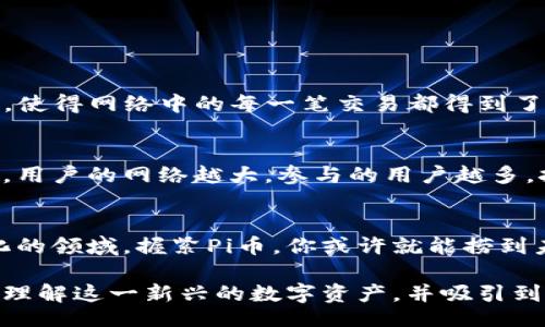 xiaobiao/xiaobiao
Pi币, 虚拟货币, 区块链, 数字资产/guanjianci

什么是Pi币？
在数字货币越来越普及的今天，虚拟货币的种类如雨后春笋般涌现，其中一种备受瞩目的就是Pi币。Pi币是一个基于区块链技术的数字货币项目，由斯坦福大学的毕业生发起，旨在让普通人也能轻松参与到加密货币的世界。与Bitcoin等早期数字货币不同，Pi币的挖矿过程对用户的门槛更低，使用智能手机即可参与，甚至不需要消耗电力。这种方式不仅吸引了大量用户参与，也颠覆了人们对虚拟货币的传统认识。

Pi币的工作原理
Pi币通过一种名为“社会共识”的算法进行挖矿，意味着用户不再需要强大的计算能力来获得收益。参与者只需下载Pi网络的应用，注册账号，便可开始“挖矿”。在这个过程中，用户需要邀请其他人加入，并形成一定的网络，只有加入到网络中的用户才能共同完成更为复杂的计算，以确保Pi币的安全性和流通性。这种设计使得Pi币能够建立起一个更加健康和广泛的用户基础，推动其价值的提升。

Pi币的优势与挑战
对于用户来说，参与挖掘Pi币的过程具有诸多优势，首先，门槛极低，不需要复杂的技术背景或巨大的资金投入。其次，用户在没有任何成本的情况下获得了虚拟货币，也为未来可能的增值打下了基础。然而，与此同时，Pi币也面临着一些挑战。例如，它目前仍处于测试阶段，尚未完全上线，市场流通性不足，未来的价值如何很难预测。此外，随着越来越多的人加入，如何保持网络的稳定性和安全性也成为了重要的问题。

Pi币的未来前景
尽管Pi币目前还处于发展的初期阶段，但其所蕴含的潜力不容忽视。随着数字经济的不断发展，越来越多的人认识到虚拟货币的良好前景，这为Pi币的发展提供了良好的市场环境。此外，项目团队也在不断网络，提升用户体验和币价的流通性。Pi币若能顺利迈出测试阶段，进入到市场流通阶段，未来的潜在价值将不可限量。

有关Pi币的常见问题

Pi币安全吗？
一个常见的问题就是，Pi币的安全性如何？据了解，Pi币使用了区块链技术，所有交易记录都存储在网络中，具有高度的透明性和不可篡改性。同时，它采用“社会共识”机制，要求用户相互验证，使得网络中的每一笔交易都得到了用户集体的认可。但也要注意，目前在测试阶段的Pi币尚未完全成熟，潜在的市场波动与技术问题仍然存在，因此建议用户在参与投资时量入为出，谨慎决策。

如何获取Pi币？
很多人对获取Pi币的方式充满好奇。实际上，参与挖矿的流程相对简单，只需下载Pi网络的应用，注册账号，然后每天登录进行挖矿即可。此外，通过邀请好友加入，也能够获取额外的挖矿收益。用户的网络越大，参与的用户越多，挖矿速度也会随之提升。因此，建立一个活跃的社交圈，可以大大提高你挖掘到Pi币的机会。

总结
在未来的数字经济中，Pi币无疑将扮演重要角色。虽然市场上尚存许多不确定性，但不难看出，它通过简单的操作方式和广泛的参与基础，正在逐步打破传统虚拟货币的界限。在这个快速变化的领域，握紧Pi币，你或许就能捞到未来一波投资热潮的红利。希望每位关注Pi币的朋友都能在这个过程中过上自己想要的生活！

随着技术的不断进步，虚拟货币将来的发展潜力无限。Pi币作为其中的一员，不仅仅是一种货币，它还承载着区块链技术为我们未来生活带来的无限可能。希望我们的内容可以帮助你更好地理解这一新兴的数字资产，并吸引到你更多的好奇与参与。欢迎留言讨论，你对Pi币有什么看法呢？