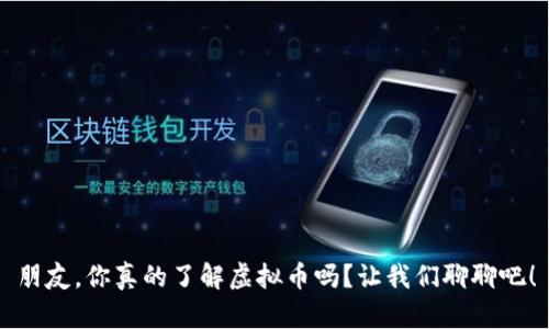 朋友，你真的了解虚拟币吗？让我们聊聊吧！