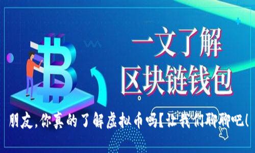 朋友，你真的了解虚拟币吗？让我们聊聊吧！