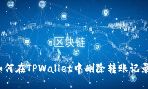 如何在TPWallet中删除转账记录？