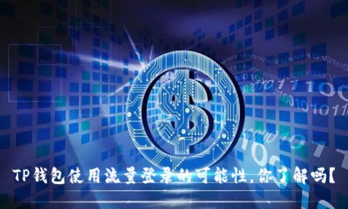 TP钱包使用流量登录的可能性，你了解吗？