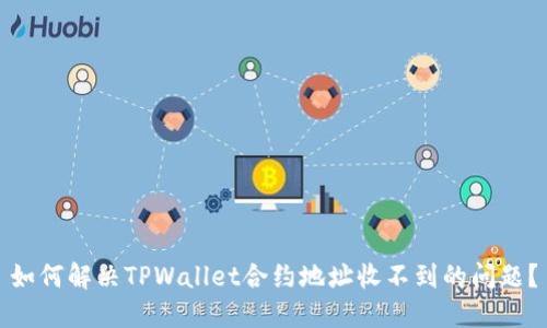 如何解决TPWallet合约地址收不到的问题？