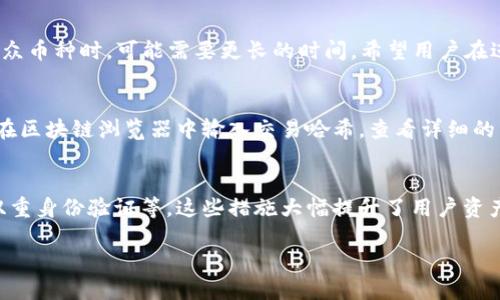jiaotu通过TPWallet转到火币网需要多久？/jiaotu
TPWallet, 火币网, 数字货币, 转账时间/guanjianci

引言
在数字货币的世界中，钱包转账的速度和可靠性是每个交易者所关注的关键问题。在众多的数字货币钱包中，TPWallet因其安全性和便捷性受到很多用户的青睐。而火币网作为全球最大的数字货币交易所之一，则是许多投资者进行数字资产交易的平台。那么，通过TPWallet向火币网转账究竟需要多长时间呢？

TPWallet概述
TPWallet是一个多功能的数字货币钱包，支持多种数字货币的存储和交易。它的操作界面友好，适合新手使用，同时也为高级用户提供了丰富的功能，如交易所整合、资产管理等。TPWallet还采用了多重安全机制，确保用户资产的安全性，这是它备受推崇的一个重要原因。

火币网特点
火币网成立于2013年，是全球最早的数字货币交易所之一。它为用户提供多种数字货币的交易服务，同时具备高流动性和安全性。火币网支持多种法币交易，并且提供各种创新服务，如杠杆交易和期货交易。对于希望在数字货币领域投资的用户来说，火币网是一个非常重要的平台。

转账所需时间分析
从TPWallet转账到火币网所需的时间可能会受到多种因素的影响，包括网络拥堵情况、币种类型以及平台的处理时间等。一般来说，转账过程可以分为几个步骤，我们逐一分析：

h41. 转账提交/h4
用户在TPWallet上发起转账后，系统会立即开始确认交易。这一阶段通常比较迅速，但在网络流量高峰期可能会稍有延迟。

h42. 网络确认/h4
每一笔数字货币的转账都需要经过网络的多次确认，以保证交易的有效性和安全性。具体的确认次数和时间取决于转账的币种。比特币和以太坊等大部分主流币种通常需要3到6个确认，但在网络拥堵时，可能需要更长的时间。而对于一些新币或者小众币，确认时间可能会更长。

h43. 火币网处理转账/h4
一旦交易在区块链上确认，火币网会对其进行处理。处理时间的快慢取决于火币网内部的审核流程和当前的交易量。通常情况下，确认后会在一分钟到几分钟内完成，但如果期间有高峰交易，可能会需要更长时间。

转账时间的实际案例
为了让用户对转账时间有一个更清晰的认识，我们不妨来看一些实际案例：
ul
listrong案例一：/strong用户在一个平时网络流量相对平稳的时间段内，使用TPWallet向火币网转账0.1个比特币，经过4个确认后，交易在10分钟内完成。用户满意于这一速度。/li
listrong案例二：/strong另一位用户在高峰时期发送了1个以太坊，虽然提交后立即得到确认，但由于以太坊网络的高负载，确认次数未能迅速达到，导致整体转账时间延长至40分钟。/li
listrong案例三：/strong在进行小众币种转账时，一位用户从TPWallet向火币网转账0.5个小币种，前期确认时间非常慢，导致总转账时间超过了一个小时。/li
/ul

转账时间的影响因素详细解析
了解了转账所需的时间后，我们再深入探讨一些会导致转账时间变化的因素： 

h41. 网络拥堵/h4
区块链网络的拥堵是影响转账时间的主要因素之一。在需求旺盛的时期，用户进行频繁的转账，交易量激增，导致网络延迟。在这种情况下，用户可以选择在相对轻松的时段进行转账，或在选择交易时，高额支付小额手续费，来加速确认时间。

h42. 货币种类/h4
不同的数字货币处理速度差异较大。例如，比特币的确认时间通常比以太坊慢，而某些小众币的网络可能更加不稳定，导致确认时间更长。用户在转账时，需考虑选择转账速度快的币种，以降低等待时间。

h43. 平台处理能力/h4
火币网作为大型交易平台，具有较强的交易处理能力。尽管如此，在交易量达到高峰时，火币网内部的审核系统也可能出现延误。这时候，用户可以关注火币网的公告信息，了解可能的等待时间。

如何提高转账速度
虽然转账时间受多种因素影响，但用户可以采取一些操作来尽量提高转账速度：

h41. 选择合适的时间/h4
尽量避免在网络高峰期进行转账。如果可能，选择在平时进行，以获得更快的交易确认时间。

h42. 调整手续费/h4
在TPWallet中，用户可以手动设置转账手续费。提高手续费通常会使得交易优先处理，从而加快确认时间。在费用和时间上做出平衡选择，将会提高用户体验。

h43. 使用主流币种/h4
主流数字货币的广泛使用意味着其网络相对稳定，确认速度通常较快。尽量使用比特币、以太坊等主流币种完成转账会显著降低等待时间。

总结
综上所述，通过TPWallet转到火币网的时间受到多种因素的影响。通常情况下，平时转账可以在10到30分钟内完成，但在网络拥堵或者使用小众币种时，可能需要更长的时间。希望用户在进行数字货币转账时牢记这些信息，合理安排转账时间，提高交易的成功率。同时，关注平台动态，获取最新信息，这对于提高交易效率至关重要。

相关问题一：如何查看TPWallet转账状态？
用户可以在TPWallet中查看交易记录，选择想要查询的转账，系统会显示该交易的状态，包括未确认、确认中、已完成等信息。此外，用户还可以在区块链浏览器中输入交易哈希，查看详细的转账信息和确认情况。

相关问题二：TPWallet和火币网的安全性如何？
TPWallet采用多重安全机制，包括私钥的本地存储和加密技术，防止资产被盗。而火币网则设有多重安全防护，如用户信息加密、资产冷存储、双重身份验证等。这些措施大幅提升了用户资产的安全性，但用户在操作过程中，仍需保持警惕，确保自己的账户安全。

希望以上信息对你有所帮助，如有任何问题，欢迎随时提问！