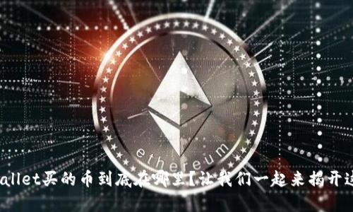 你在tpwallet买的币到底在哪里？让我们一起来揭开这个谜团！