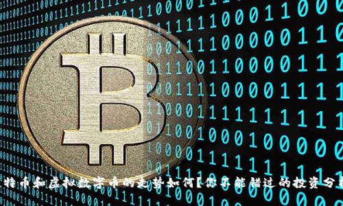 比特币和虚拟数字币的走势如何？你不能错过的投资分析！