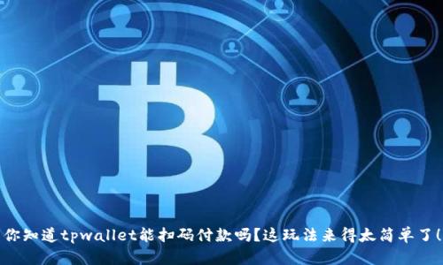 你知道tpwallet能扫码付款吗？这玩法来得太简单了！