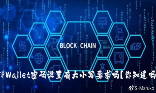 TPWallet密码设置有大小写要求吗？你知道吗？