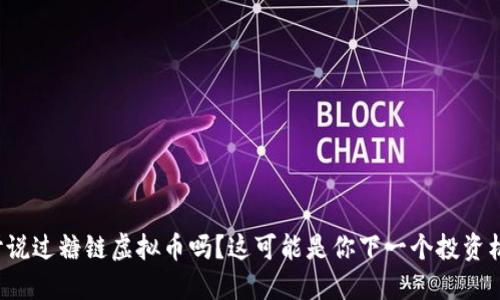 你听说过糖链虚拟币吗？这可能是你下一个投资机会！