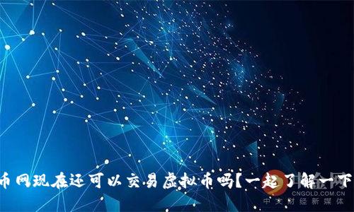 火币网现在还可以交易虚拟币吗？一起了解一下吧！