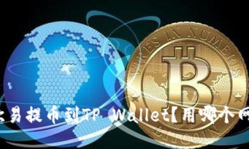 如何将欧易提币到TP Wallet？用哪个网最方便？