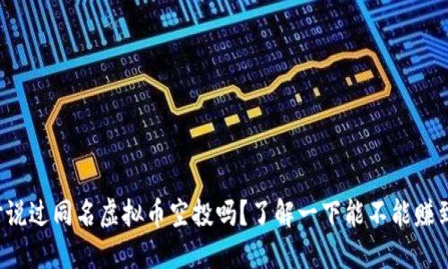 你听说过同名虚拟币空投吗？了解一下能不能赚到钱！