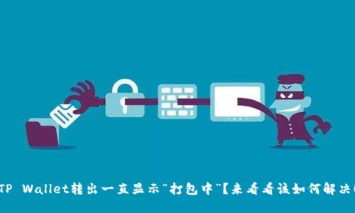 TP Wallet转出一直显示“打包中”？来看看该如何解决！