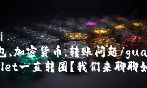 wangzhi/wangzhi  
tpwallet,数字钱包,加密货币,转账问题/guanjianci  
为什么我的TPWallet一直转圈？我们来聊聊如何解决这个问题！