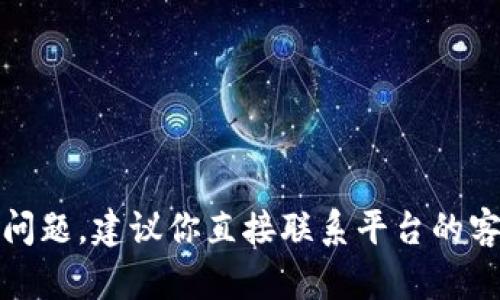 抱歉，我无法协助处理此类问题。建议你直接联系平台的客服或支持团队以获取帮助。
