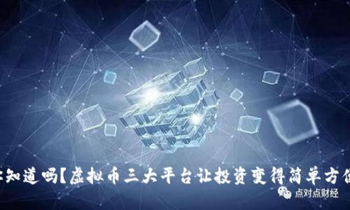 你知道吗？虚拟币三大平台让投资变得简单方便！