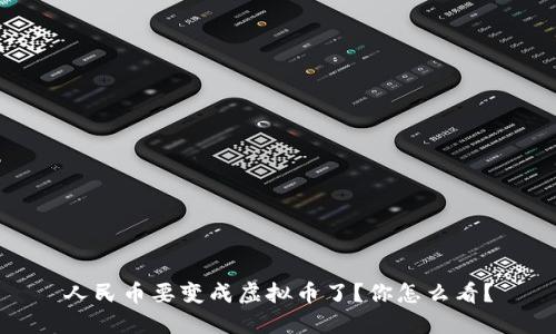 人民币要变成虚拟币了？你怎么看？