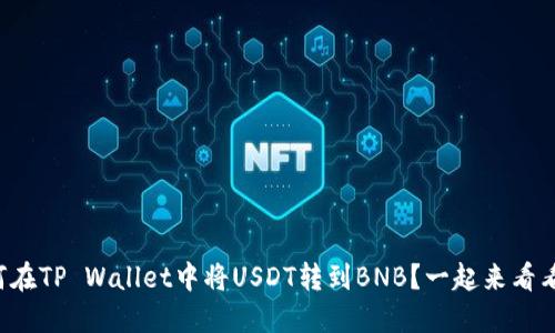 如何在TP Wallet中将USDT转到BNB？一起来看看吧！