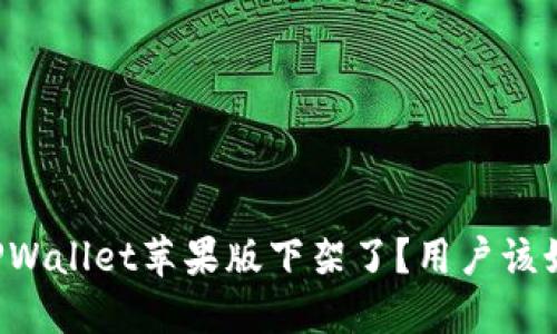 为什么TPWallet苹果版下架了？用户该如何应对？