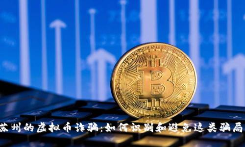 苏州的虚拟币诈骗：如何识别和避免这类骗局？