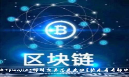 为什么tpwallet博饼交易总是失败？快来看看解决方法！