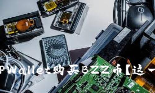 想知道如何用TPWallet购买BZZ币？这一步骤简单明了！