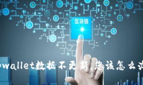 tpwallet数据不更新，您该怎么办？