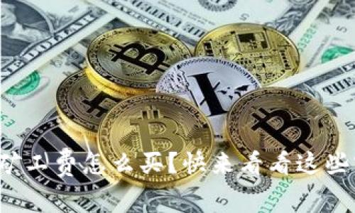 tpwallet矿工费怎么买？快来看看这些实用技巧！