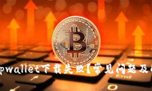 为什么tpwallet下载失败？常见问题及解决方案