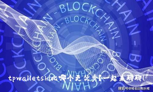 tpwalletshi比哪个更优秀？一起来聊聊！