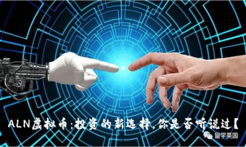 ALN虚拟币：投资的新选择，你是否听说过？