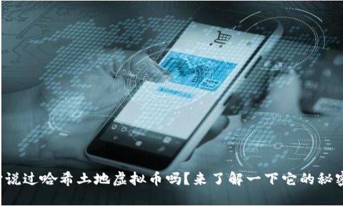 你听说过哈希土地虚拟币吗？来了解一下它的秘密吧！
