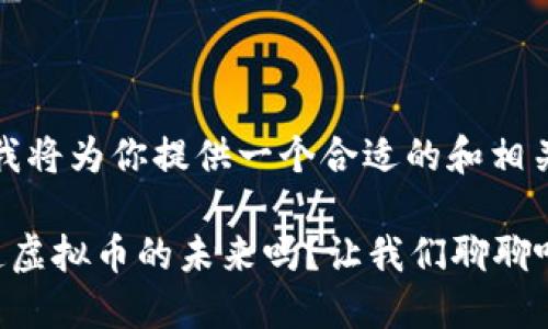 基于和，我将为你提供一个合适的和相关关键词。

你想知道虚拟币的未来吗？让我们聊聊吧！