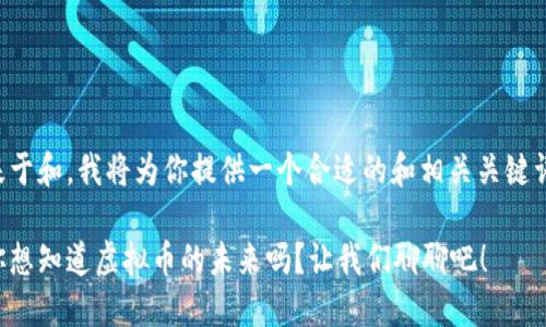 基于和，我将为你提供一个合适的和相关关键词。

你想知道虚拟币的未来吗？让我们聊聊吧！