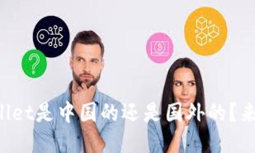TPWallet是中国的还是国外的？来看看！