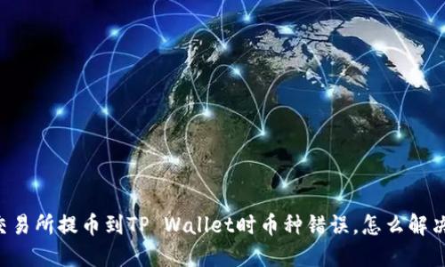交易所提币到TP Wallet时币种错误，怎么解决？