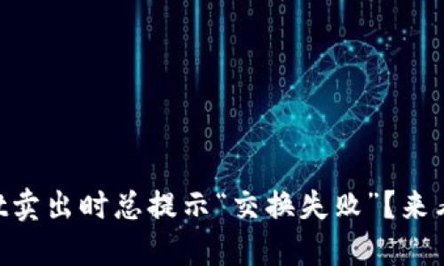 为什么TPWallet卖出时总提示“交换失败”？来看看解决方法吧！
