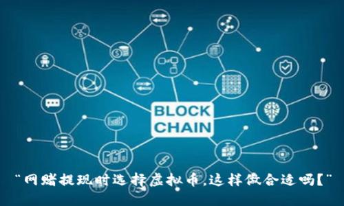 “网赌提现时选择虚拟币，这样做合适吗？”