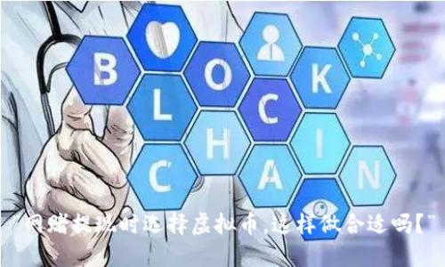 “网赌提现时选择虚拟币，这样做合适吗？”