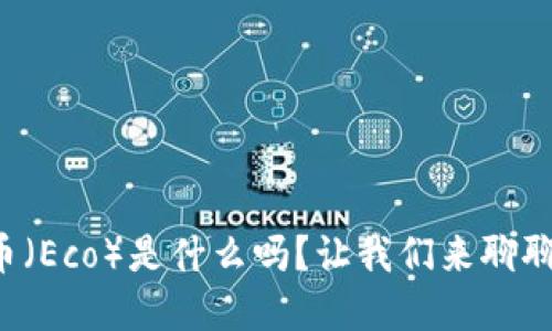 你知道生态币（Eco）是什么吗？让我们来聊聊这款虚拟币！