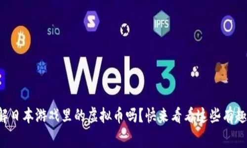 你了解日本游戏里的虚拟币吗？快来看看这些有趣的事！