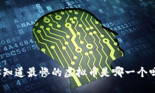 你知道最惨的虚拟币是哪一个吗？