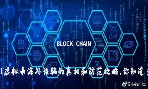 警惕！虚拟币海外诈骗的真相和防范攻略，你知道多少？
