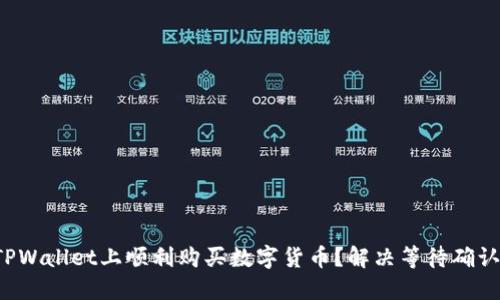 如何在TPWallet上顺利购买数字货币？解决等待确认的问题！